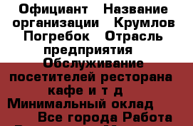 Официант › Название организации ­ Крумлов Погребок › Отрасль предприятия ­ Обслуживание посетителей ресторана, кафе и т.д. › Минимальный оклад ­ 17 000 - Все города Работа » Вакансии   . Мордовия респ.
